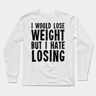 I would lose weight but I hate losing Long Sleeve T-Shirt